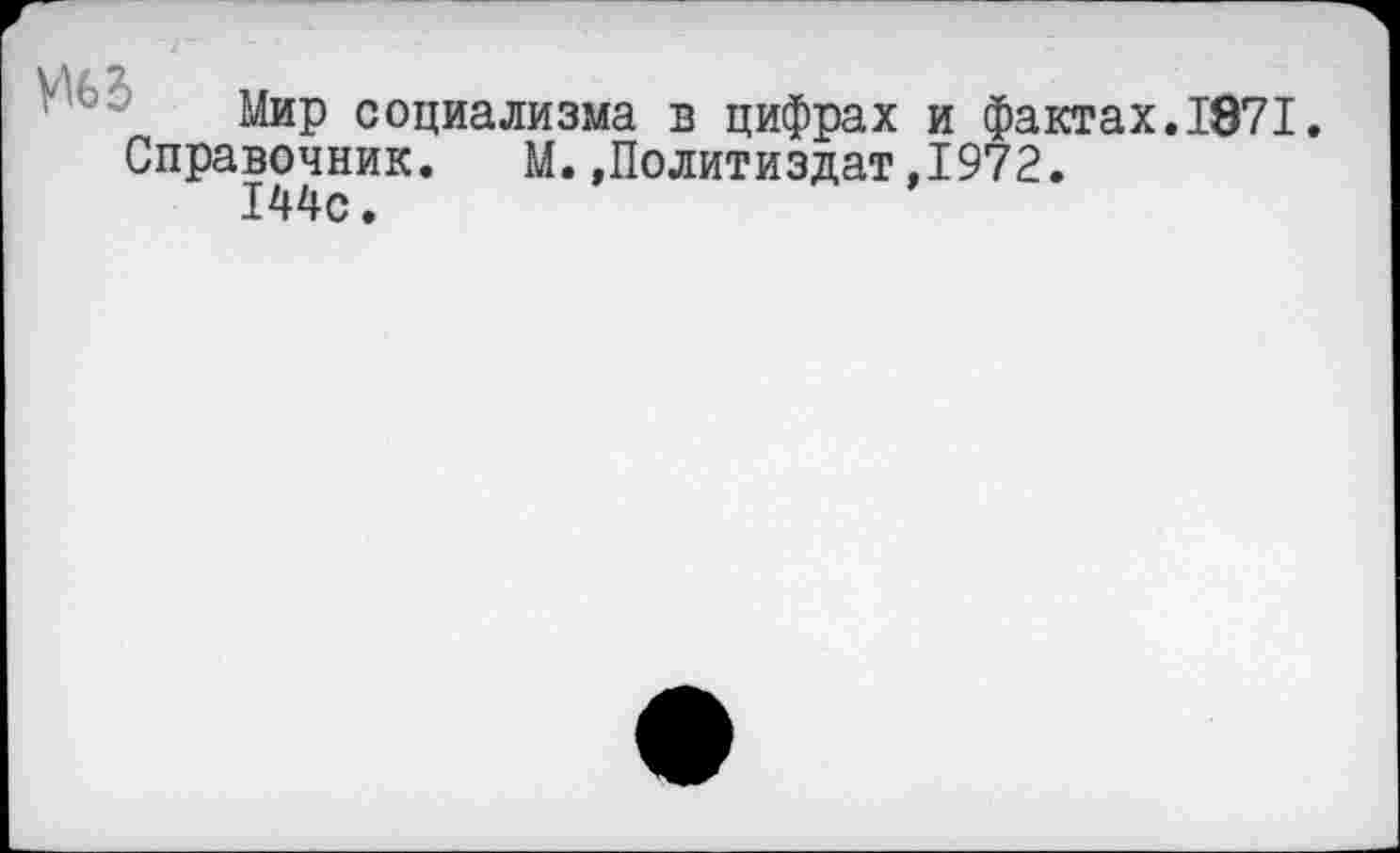 ﻿Мир социализма в цифрах и фактах. 1871.
Справочник. М.»Политиздат,1972.
144с.